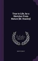 True to Life, by a Sketcher From Nature [M. Stanley]
