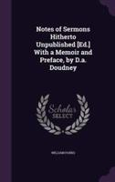 Notes of Sermons Hitherto Unpublished [Ed.] With a Memoir and Preface, by D.a. Doudney