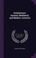 Architecture. Ancient, Mediæval, and Modern. Lectures