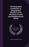 The Biographia Leodiensis; Or, Biographical Sketches of the Worthies of Leeds and Neighbourhood. [With]