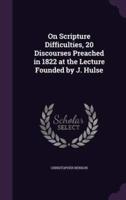 On Scripture Difficulties, 20 Discourses Preached in 1822 at the Lecture Founded by J. Hulse