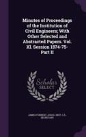 Minutes of Proceedings of the Institution of Civil Engineers; With Other Selected and Abstracted Papers. Vol. Xl. Session 1874-75- Part II