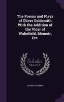 The Poems and Plays of Oliver Goldsmith With the Addition of the Vicar of Wakefield, Memoir, Etc.