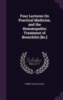 Four Lectures On Practical Medicine, and the Homoeopathic Treatment of Bronchitis [&C.]