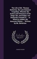 The Life of Mr. Thomas Betterton, the Late Eminent Tragedian. Wherein the Action and Utterance of the Stage, Bar, and Pulpit, Are Distinctly Consider'd. ... To Which Is Added, the Amorous Widow, ... Written by Mr. Betterton.