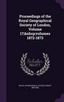 Proceedings of the Royal Geographical Society of London, Volume 17; Volumes 1872-1873