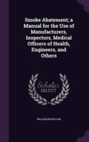 Smoke Abatement; a Manual for the Use of Manufacturers, Inspectors, Medical Officers of Health, Engineers, and Others