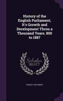 History of the English Parliament, It's Growth and Decelopment Throu a Thousand Years. 800 to 1887