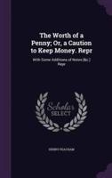 The Worth of a Penny; Or, a Caution to Keep Money. Repr