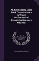 An Elementary Class Book On Astronomy in Which Mathematical Demonstrations Are Omitted