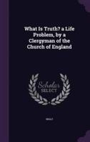 What Is Truth? A Life Problem, by a Clergyman of the Church of England