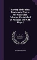 History of the First Bushmen's Club in the Australian Colonies, Established at Adelaide [By W.M. Hugo.]