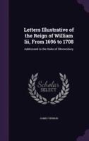 Letters Illustrative of the Reign of William Iii, From 1696 to 1708