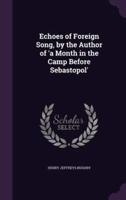 Echoes of Foreign Song, by the Author of 'A Month in the Camp Before Sebastopol'