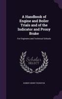 A Handbook of Engine and Boiler Trials and of the Indicator and Prony Brake