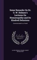 Some Remarks On Dr. O. W. Holmes's Lectures On Homoeopathy and Its Kindred Delusions