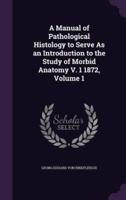 A Manual of Pathological Histology to Serve As an Introduction to the Study of Morbid Anatomy V. 1 1872, Volume 1