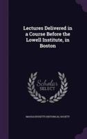 Lectures Delivered in a Course Before the Lowell Institute, in Boston