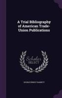 A Trial Bibliography of American Trade-Union Publications