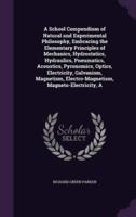 A School Compendium of Natural and Experimental Philosophy, Embracing the Elementary Principles of Mechanics, Hydrostatics, Hydraulics, Pneumatics, Acoustics, Pyronomics, Optics, Electricity, Galvanism, Magnetism, Electro-Magnetism, Magneto-Electricity, A