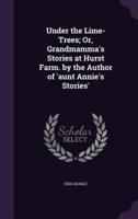 Under the Lime-Trees; Or, Grandmamma's Stories at Hurst Farm. By the Author of 'Aunt Annie's Stories'