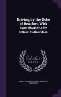 Driving, by the Duke of Beaufort, With Contributions by Other Authorities