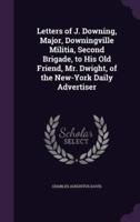 Letters of J. Downing, Major, Downingville Militia, Second Brigade, to His Old Friend, Mr. Dwight, of the New-York Daily Advertiser