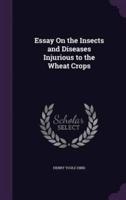 Essay On the Insects and Diseases Injurious to the Wheat Crops