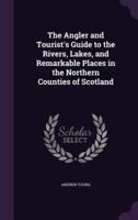 The Angler and Tourist's Guide to the Rivers, Lakes, and Remarkable Places in the Northern Counties of Scotland