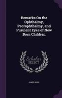 Remarks On the Ophthalmy, Psorophthalmy, and Purulent Eyes of New Born Children