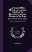 An Account of the Morbid Appearances Exhibited On Dissection in Various Disorders of the Brain