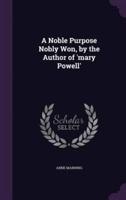 A Noble Purpose Nobly Won, by the Author of 'Mary Powell'