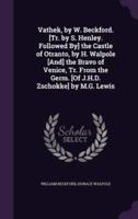 Vathek, by W. Beckford. [Tr. By S. Henley. Followed By] the Castle of Otranto, by H. Walpole [And] the Bravo of Venice, Tr. From the Germ. [Of J.H.D. Zschokke] by M.G. Lewis