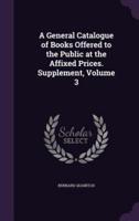 A General Catalogue of Books Offered to the Public at the Affixed Prices. Supplement, Volume 3