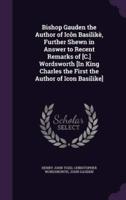 Bishop Gauden the Author of Icôn Basilikè, Further Shewn in Answer to Recent Remarks of [C.] Wordsworth [In King Charles the First the Author of Icon Basilike]