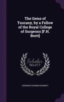 The Gems of Tuscany, by a Fellow of the Royal College of Surgeons [F.H. Brett]