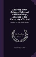 A History of the Colleges, Halls, and Public Buildings, Attached to the University of Oxford