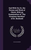 God With Us; Or, the Person and Work of Christ, With an Examination of "The Vicarious Sacrifice" of Dr. Bushnell