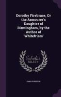 Dorothy Firebrace, Or the Armourer's Daughter of Birmingham, by the Author of 'Whitefriars'