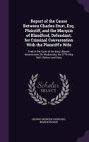 Report of the Cause Between Charles Sturt, Esq. Plaintiff, and the Marquis of Blandford, Defendant, for Criminal Conversation With the Plaintiff's Wife