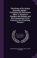 The Works of Sir Joshua Reynolds, Knight ... Containing His Discourses, Idlers, a Journey to Flanders and Holland, and His Commentary On Du Fresnoy's Art of Painting, Volume 1