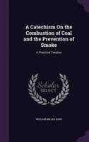 A Catechism On the Combustion of Coal and the Prevention of Smoke