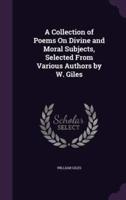 A Collection of Poems On Divine and Moral Subjects, Selected From Various Authors by W. Giles