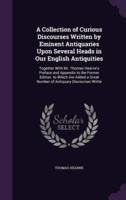 A Collection of Curious Discourses Written by Eminent Antiquaries Upon Several Heads in Our English Antiquities