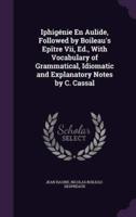 Iphigénie En Aulide, Followed by Boileau's Epître Vii, Ed., With Vocabulary of Grammatical, Idiomatic and Explanatory Notes by C. Cassal