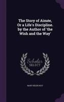 The Story of Aimée, Or a Life's Discipline. By the Author of 'The Wish and the Way'