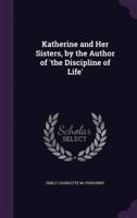 Katherine and Her Sisters, by the Author of 'The Discipline of Life'