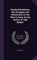 Rowland Bradshaw, His Struggles and Adventures On the Way to Fame, by the Author of 'Raby Rattler'