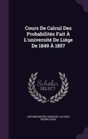 Cours De Calcul Des Probabilités Fait À L'université De Liége De 1849 À 1857