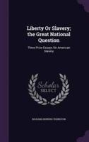 Liberty Or Slavery; the Great National Question